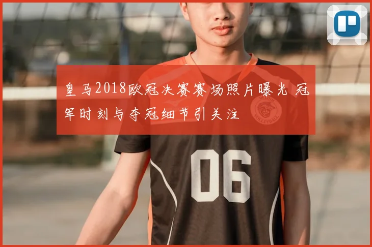 皇马2018欧冠决赛赛场照片曝光 冠军时刻与夺冠细节引关注