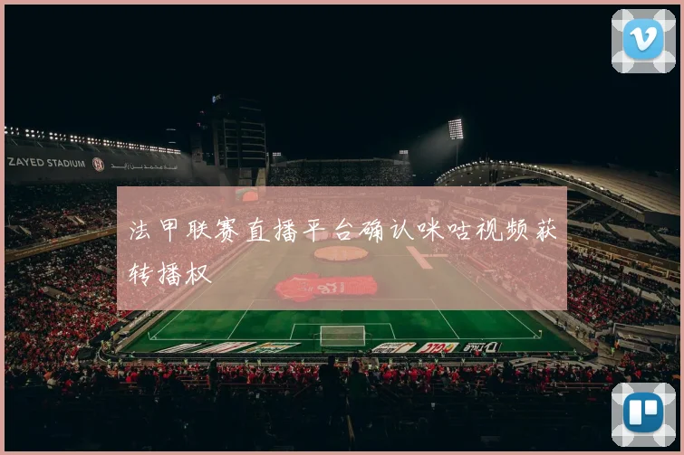 法甲联赛直播平台确认咪咕视频获转播权