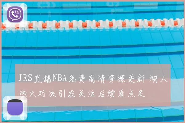 JRS直播NBA免费高清资源更新 湖人热火对决引发关注后续看点足