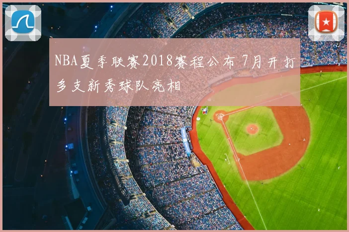 NBA夏季联赛2018赛程公布 7月开打多支新秀球队亮相
