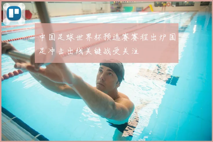 中国足球世界杯预选赛赛程出炉国足冲击出线关键战受关注