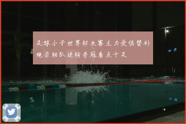 足球小子世界杯决赛主力受伤替补绝杀助队逆转夺冠看点十足