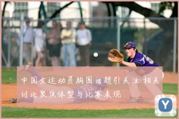 中国女运动员胸围话题引关注 相关讨论聚焦体型与比赛表现
