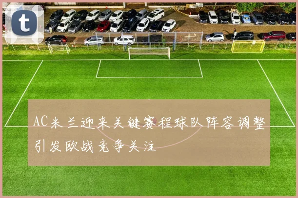 AC米兰迎来关键赛程球队阵容调整引发欧战竞争关注