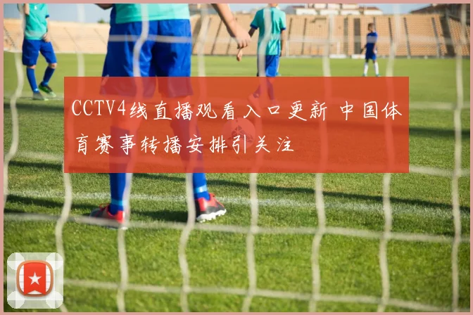 CCTV4线直播观看入口更新 中国体育赛事转播安排引关注