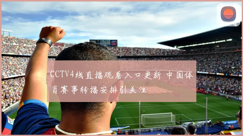 CCTV4线直播观看入口更新 中国体育赛事转播安排引关注