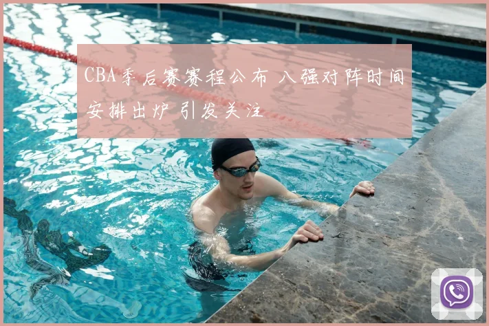 CBA季后赛赛程公布 八强对阵时间安排出炉 引发关注