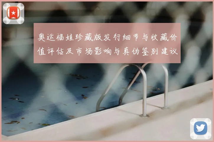 奥运福娃珍藏版发行细节与收藏价值评估及市场影响与真伪鉴别建议