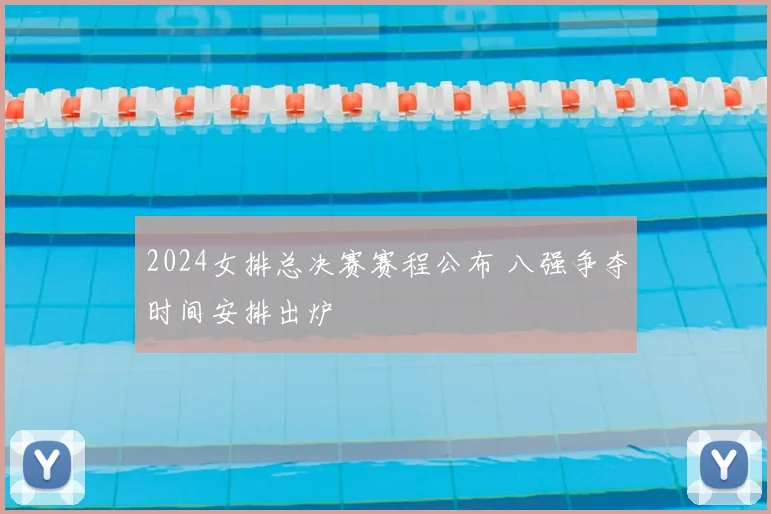 2024女排总决赛赛程公布 八强争夺时间安排出炉