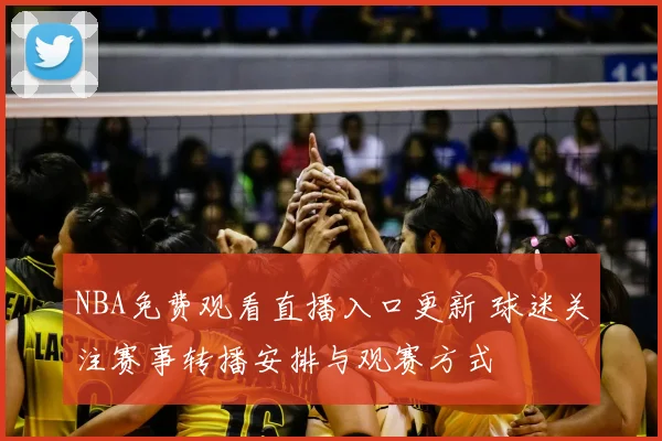 NBA免费观看直播入口更新 球迷关注赛事转播安排与观赛方式