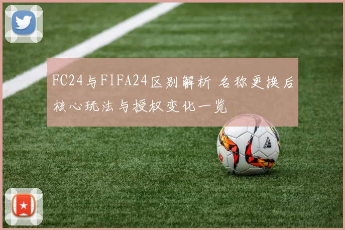 FC24与FIFA24区别解析 名称更换后核心玩法与授权变化一览
