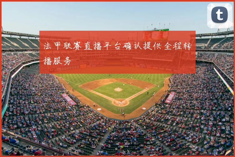 法甲联赛直播平台确认提供全程转播服务