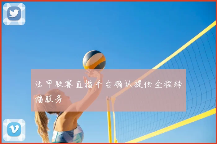 法甲联赛直播平台确认提供全程转播服务
