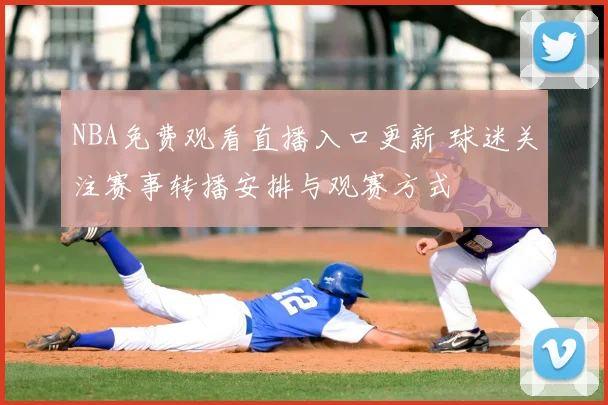 NBA免费观看直播入口更新 球迷关注赛事转播安排与观赛方式