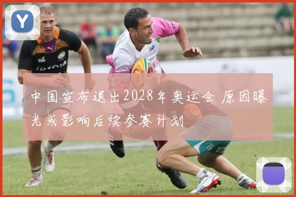 中国宣布退出2028年奥运会 原因曝光或影响后续参赛计划