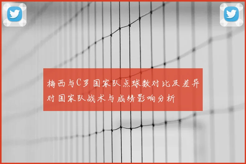 梅西与C罗国家队点球数对比及差异对国家队战术与成绩影响分析