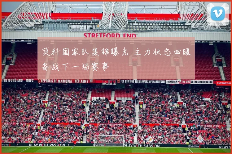 莫科国家队集锦曝光 主力状态回暖备战下一场赛事