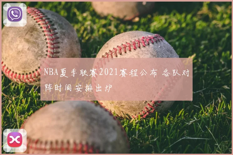 NBA夏季联赛2021赛程公布 各队对阵时间安排出炉