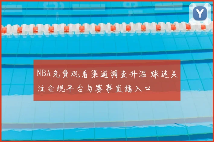 NBA免费观看渠道调查升温 球迷关注合规平台与赛事直播入口