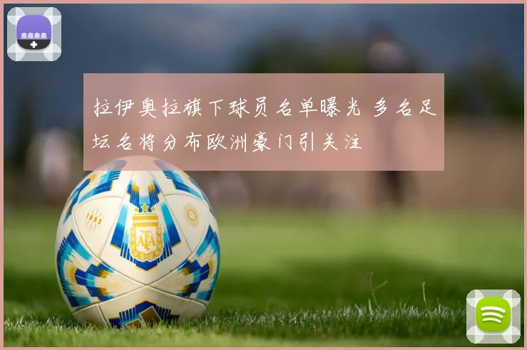 拉伊奥拉旗下球员名单曝光 多名足坛名将分布欧洲豪门引关注