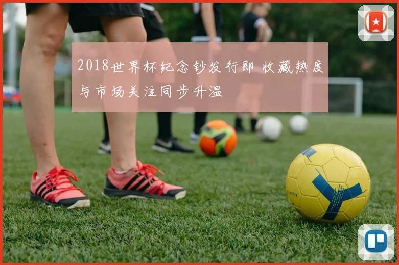 2018世界杯纪念钞发行即 收藏热度与市场关注同步升温