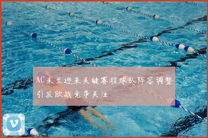 AC米兰迎来关键赛程球队阵容调整引发欧战竞争关注