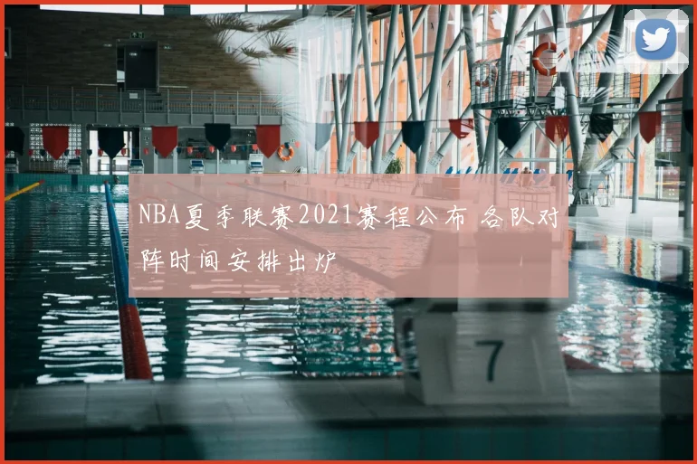 NBA夏季联赛2021赛程公布 各队对阵时间安排出炉