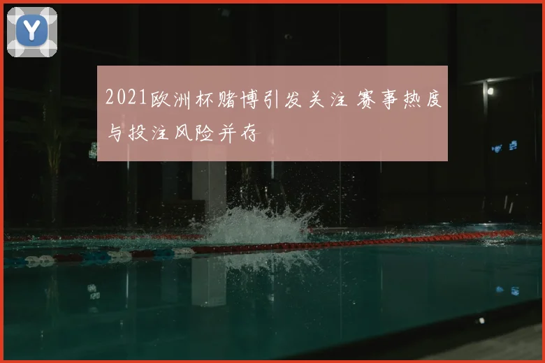 2021欧洲杯赌博引发关注 赛事热度与投注风险并存