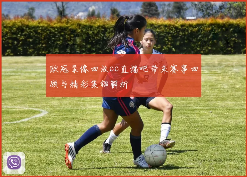 欧冠录像回放cc直播吧带来赛事回顾与精彩集锦解析