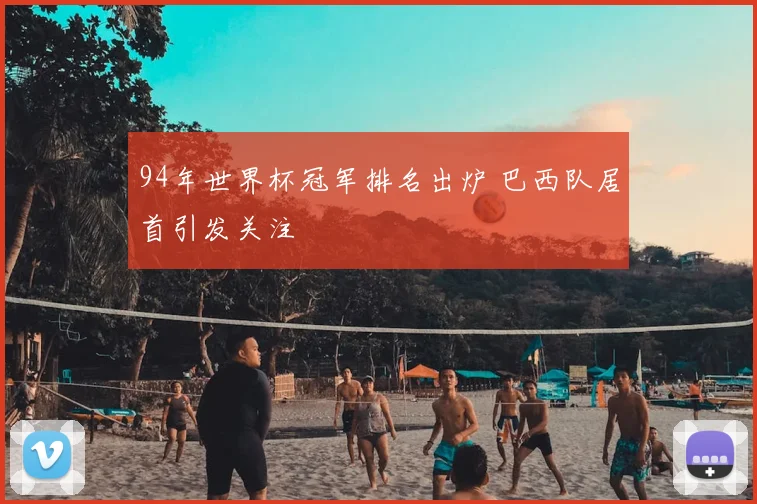 94年世界杯冠军排名出炉 巴西队居首引发关注