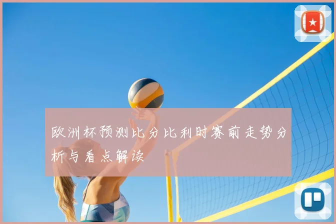 欧洲杯预测比分比利时赛前走势分析与看点解读