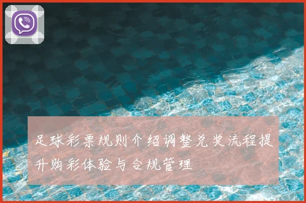 足球彩票规则介绍调整兑奖流程提升购彩体验与合规管理