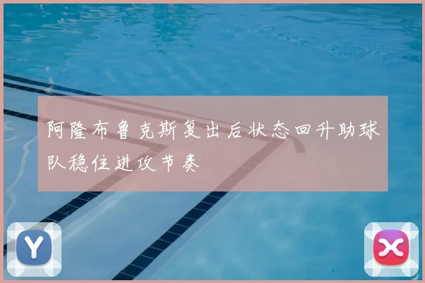 阿隆布鲁克斯复出后状态回升助球队稳住进攻节奏