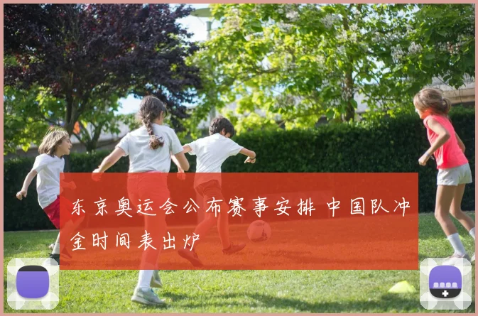 东京奥运会公布赛事安排 中国队冲金时间表出炉