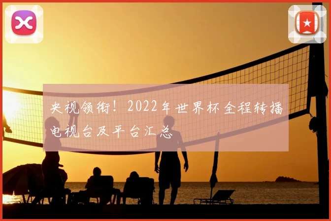 央视领衔!2022年世界杯全程转播电视台及平台汇总