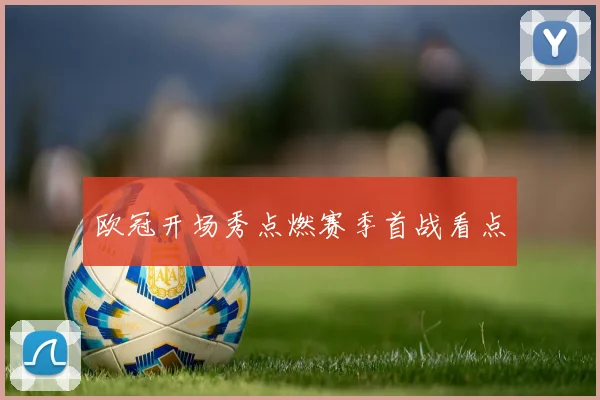 欧冠开场秀点燃赛季首战看点