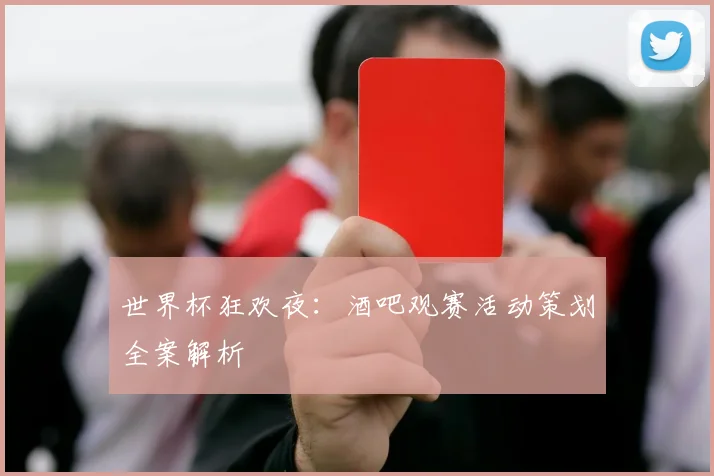 世界杯狂欢夜：酒吧观赛活动策划全案解析