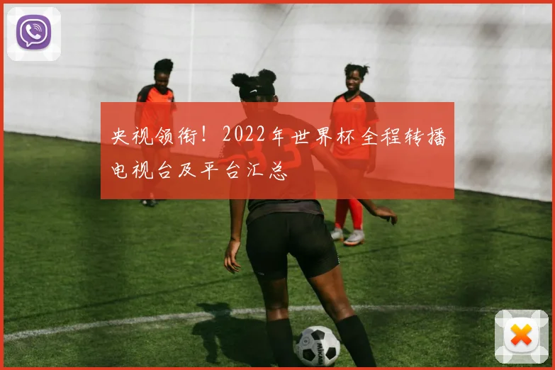 央视领衔!2022年世界杯全程转播电视台及平台汇总