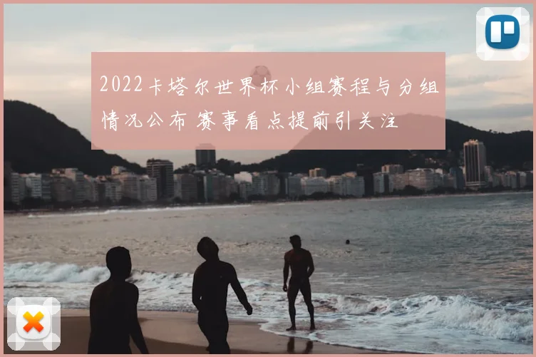 2022卡塔尔世界杯小组赛程与分组情况公布 赛事看点提前引关注