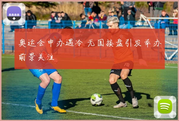 奥运会申办遇冷 无国接盘引发举办前景关注