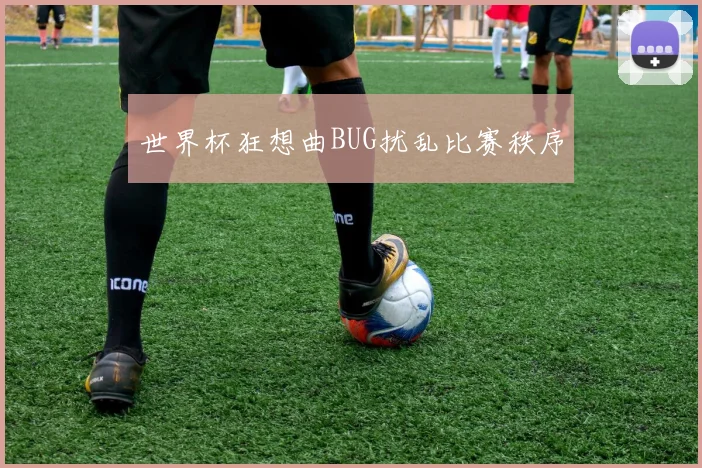 世界杯狂想曲BUG扰乱比赛秩序