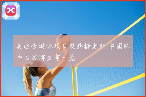 奥运会游泳项目奖牌榜更新 中国队冲击奖牌分布一览