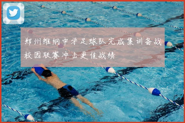 郑州维纲中学足球队完成集训备战校园联赛冲击更佳战绩