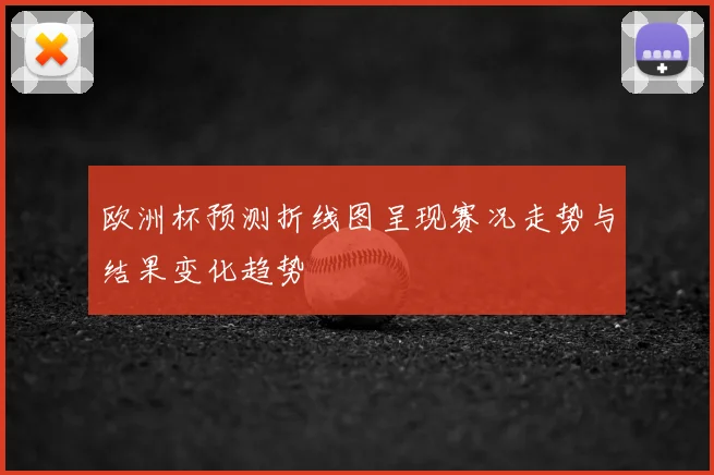 欧洲杯预测折线图呈现赛况走势与结果变化趋势