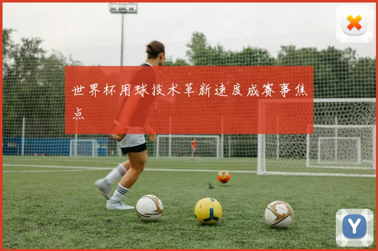 世界杯用球技术革新速度成赛事焦点
