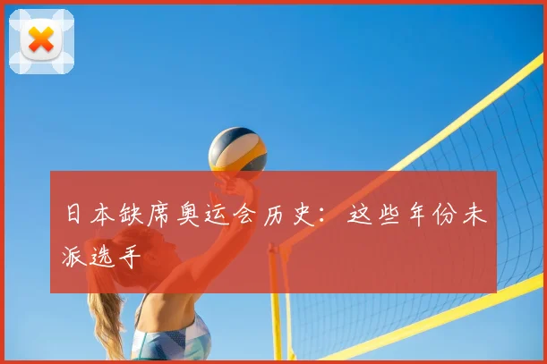 日本缺席奥运会历史:这些年份未派选手