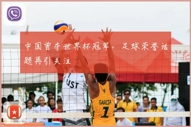 中国曾夺世界杯冠军，足球荣誉话题再引关注