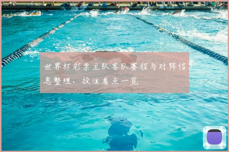 世界杯彩票主队客队赛程与对阵信息整理，投注看点一览