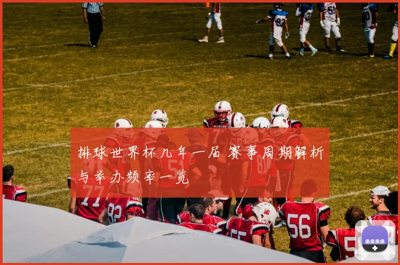 排球世界杯几年一届 赛事周期解析与举办频率一览