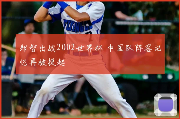 郑智出战2002世界杯 中国队阵容记忆再被提起